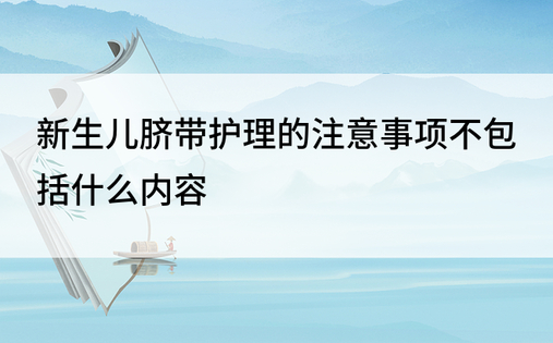 新生儿脐带护理的注意事项不包括什么内容