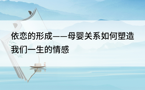 依恋的形成——母婴关系如何塑造我们一生的情感