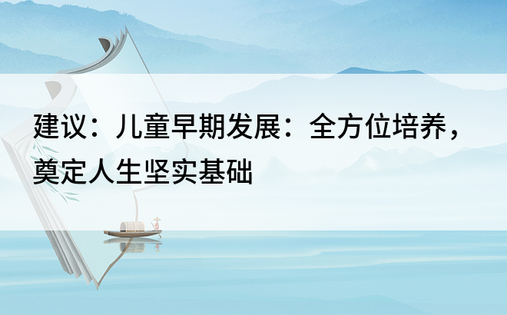 建议：儿童早期发展：全方位培养，奠定人生坚实基础