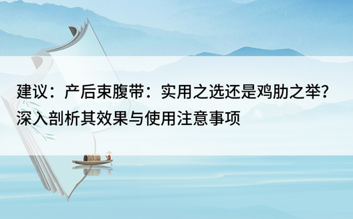 建议：产后束腹带：实用之选还是鸡肋之举？深入剖析其效果与使用注意事项