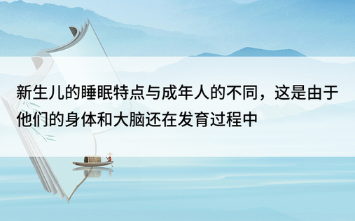 新生儿的睡眠特点与成年人的不同，这是由于他们的身体和大脑还在发育过程中