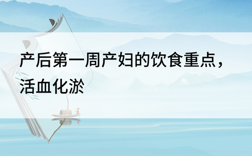 产后第一周产妇的饮食重点，活血化淤