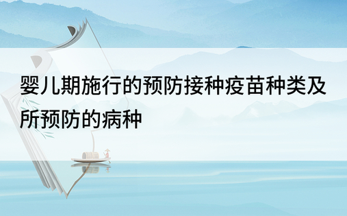 婴儿期施行的预防接种疫苗种类及所预防的病种