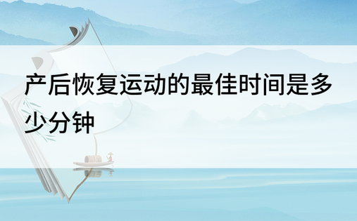 产后恢复运动的最佳时间是多少分钟