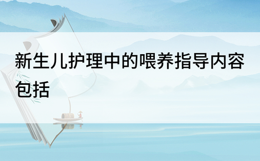 新生儿护理中的喂养指导内容包括