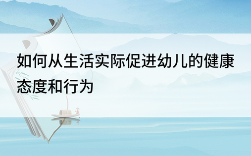 如何从生活实际促进幼儿的健康态度和行为