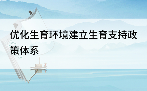 优化生育环境建立生育支持政策体系