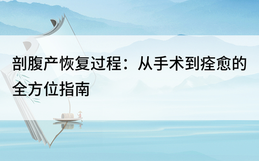 剖腹产恢复过程：从手术到痊愈的全方位指南