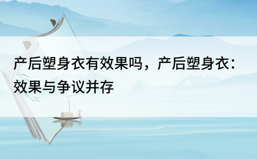 产后塑身衣有效果吗，产后塑身衣：效果与争议并存