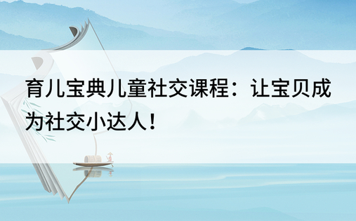 育儿宝典儿童社交课程：让宝贝成为社交小达人！