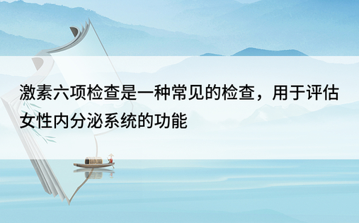 激素六项检查是一种常见的检查，用于评估女性内分泌系统的功能