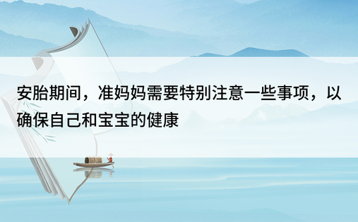 安胎期间，准妈妈需要特别注意一些事项，以确保自己和宝宝的健康