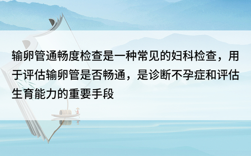 输卵管通畅度检查是一种常见的妇科检查，用于评估输卵管是否畅通，是诊断不孕症和评估生育能力的重要手段