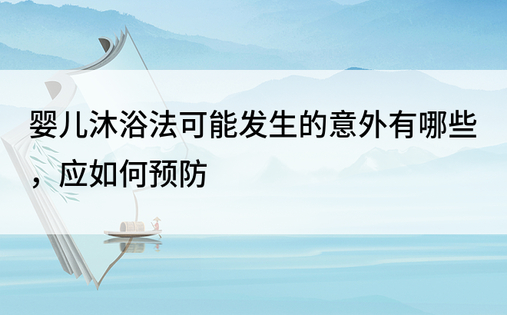 婴儿沐浴法可能发生的意外有哪些，应如何预防